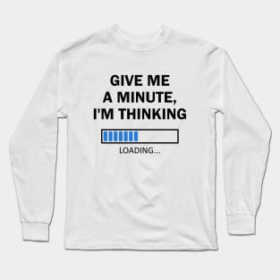 Give Me A Minute I'm Thinking Long Sleeve T-Shirt